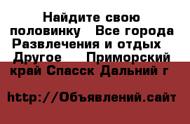 Найдите свою половинку - Все города Развлечения и отдых » Другое   . Приморский край,Спасск-Дальний г.